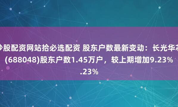 炒股配资网站拾必选配资 股东户数最新变动：长光华芯(688048)股东户数1.45万户，较上期增加9.23%