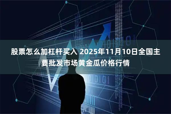 股票怎么加杠杆买入 2025年11月10日全国主要批发市场黄金瓜价格行情