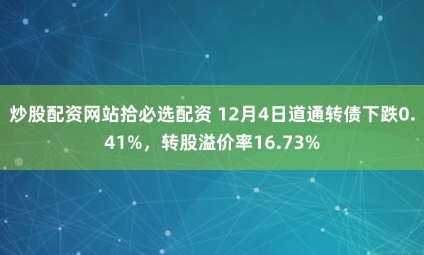 炒股配资网站拾必选配资 12月4日道通转债下跌0.41%，转股溢价率16.73%